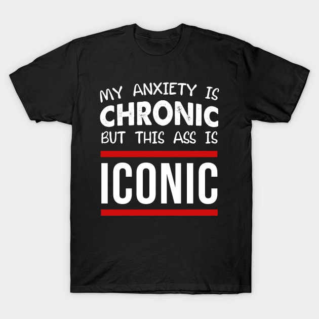 My Anxiety Is Chronic But This Ass Is Iconic T-Shirt by jamboi